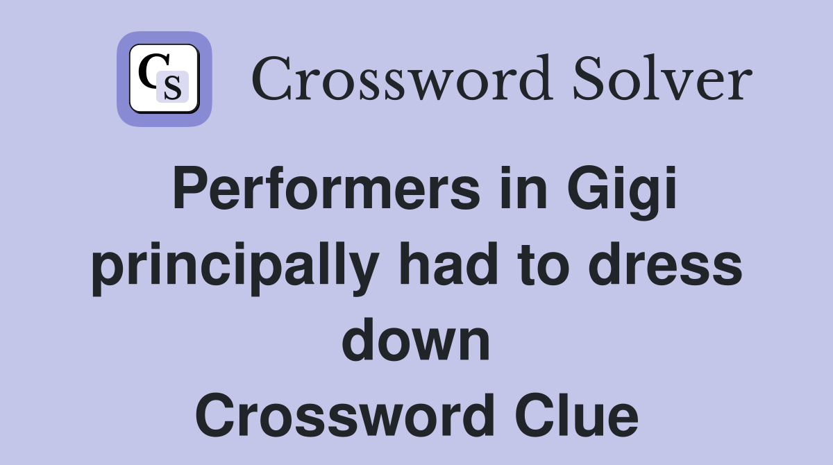 Performers in Gigi principally had to dress down Crossword Clue